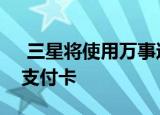  三星将使用万事达卡开发带有指纹扫描仪的支付卡
