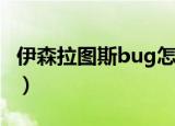 伊森拉图斯bug怎么解决（伊森拉图斯的祝福）