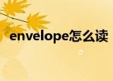 envelope怎么读（英语envelope怎么读）