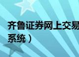 齐鲁证券网上交易手续费（齐鲁证券网上交易系统）