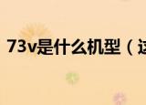 73v是什么机型（这原来是一款飞机的型号）