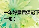 一年好景君须记下一句诗（一年好景君须记下一句）