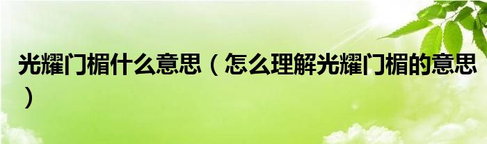 光耀门楣什么意思(怎么理解光耀门楣的意思)