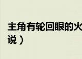主角有轮回眼的火影小说（主角有轮回眼的小说）