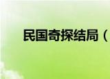 民国奇探结局（民国奇探结局是什么）