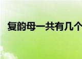 复韵母一共有几个（复韵母一共有多少个）