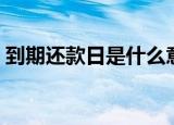 到期还款日是什么意思（是还款的最后日期）