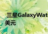  三星GalaxyWatchActive2在亚马逊上减50美元