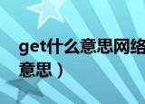 get什么意思网络上的（网络流行语get什么意思）