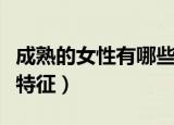 成熟的女性有哪些特征（成熟的女性都有哪些特征）