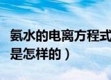 氨水的电离方程式是什么（氨水的电离方程式是怎样的）
