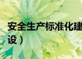 安全生产标准化建设流程（安全生产标准化建设）