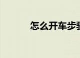 怎么开车步骤（开车步骤介绍）