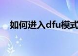 如何进入dfu模式（进入dfu模式的方法）