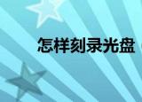 怎样刻录光盘（怎样刻录光盘步骤）