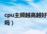 cpu主频越高越好吗（CPU的主频率越高越好吗）