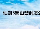 仙剑5蜀山禁洞怎么进入（仙剑5蜀山禁洞）