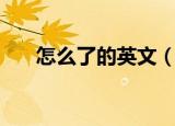 怎么了的英文（怎么了用英语怎么说）
