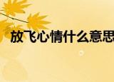 放飞心情什么意思（放飞心情意思是什么）
