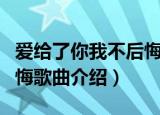 爱给了你我不后悔是什么歌（爱给了你我不后悔歌曲介绍）