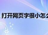 打开网页字很小怎么办（打开网页字体变小）