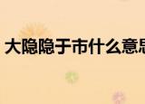大隐隐于市什么意思啊（大隐隐于市的意思）