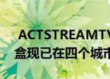  ACTSTREAMTV4KANDROID媒体流媒体盒现已在四个城市上市