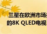  三星在欧洲市场推出了价格高达600万卢比的8K QLED电视