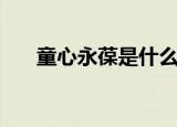 童心永葆是什么意思（童心永葆解释）