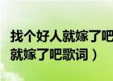 找个好人就嫁了吧歌词为什么改了（找个好人就嫁了吧歌词）