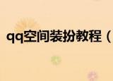 qq空间装扮教程（qq空间装扮教程的步骤）