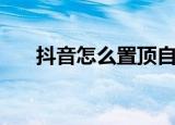 抖音怎么置顶自己视频（有什么方法）