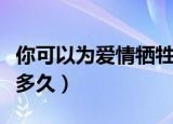 你可以为爱情牺牲到什么程度（你可以为爱做多久）
