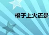 橙子上火还是下火（橙子 红娘子）