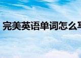 完美英语单词怎么写（完美英语单词是什么）