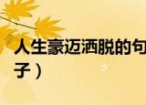 人生豪迈洒脱的句子（表达人生豪迈洒脱的句子）