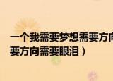 一个我需要梦想需要方向需要眼泪说说（一个我需要梦想需要方向需要眼泪）