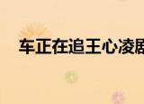 车正在追王心凌剧照（车正在追 电视剧）
