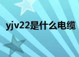 yjv22是什么电缆（关于yjv22电缆的介绍）