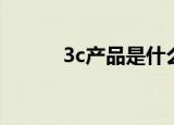 3c产品是什么（什么是3c产品）