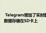  Telegram增加了实时群组语音聊天功能并能够将应用程序数据存储在SD卡上