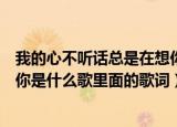我的心不听话总是在想你是什么歌（我的心不听话总是在想你是什么歌里面的歌词）