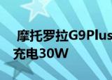  摩托罗拉G9Plus配备4700mAh电池可快速充电30W