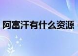 阿富汗有什么资源（有关阿富汗的资源介绍）