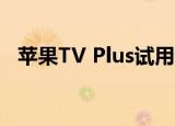  苹果TV Plus试用订阅已延长至2021年7月