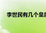 李世民有几个皇后（李世民的皇后介绍）