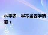 林字多一半不当森字猜（林字多一半不当森字猜打一汉字答案）