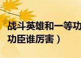 战斗英雄和一等功臣的区别（战斗英雄和一等功臣谁厉害）