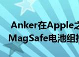  Anker在Apple之前将方便的苹果iPhone12MagSafe电池组推向市场