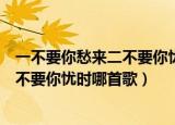 一不要你愁来二不要你忧是什么歌曲（歌词一不要你愁来二不要你忧时哪首歌）
